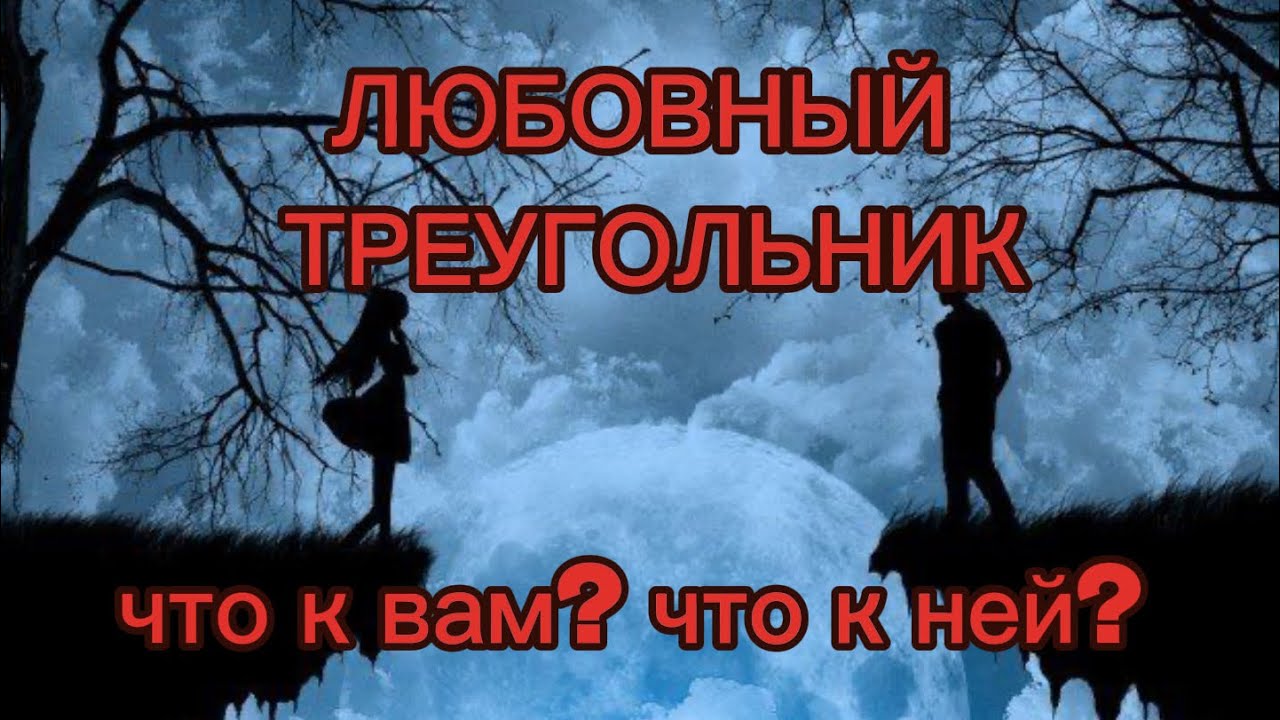 ЛЮБОВНЫЙ ТРЕУГОЛЬНИК. ЧТО К ВАМ? ЧТО К НЕЙ? 