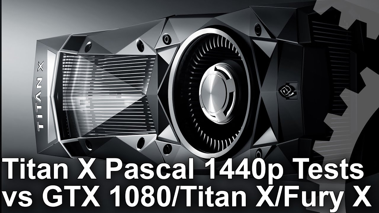Titan X Pascal 1440p vs GTX 1080/ R9 Fury X/ Titan X Maxwell Gaming Benchmarks