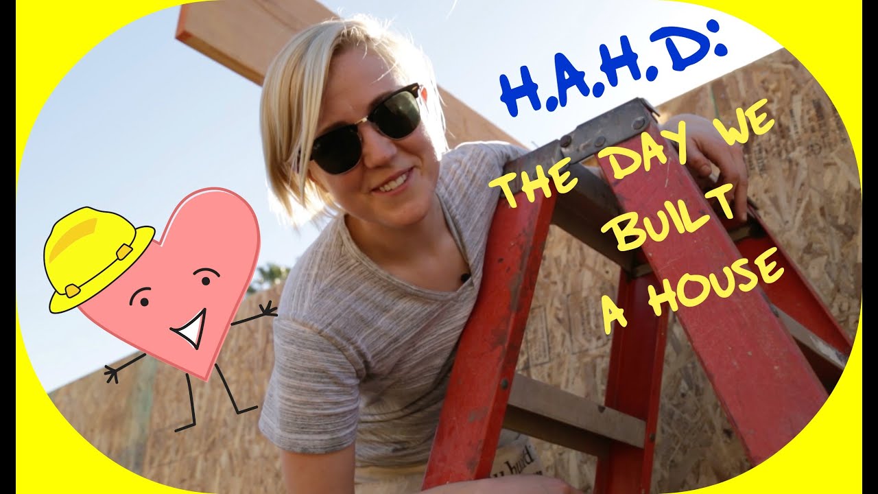 H.A.H.D: The Day We Built a House!