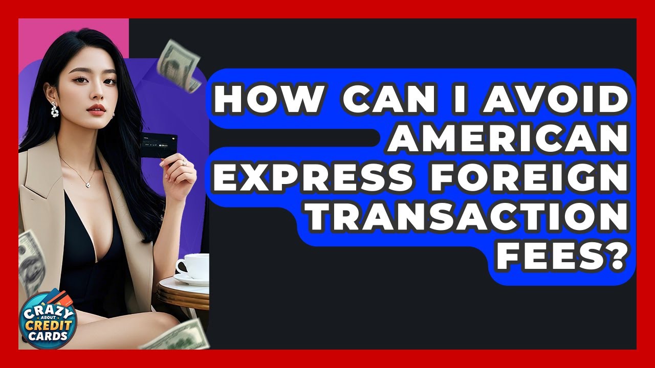 How Can I Avoid American Express Foreign Transaction Fees? - Crazy About Credit Cards