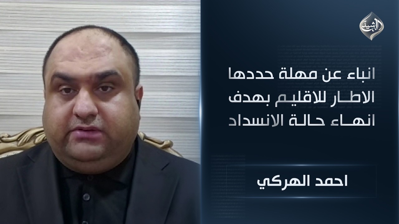 السياسي الكردي احمد الهركي || انباء عن مهلة حددها الاطــار للاقليـم بهدف انهــاء حـالـة الانسداد