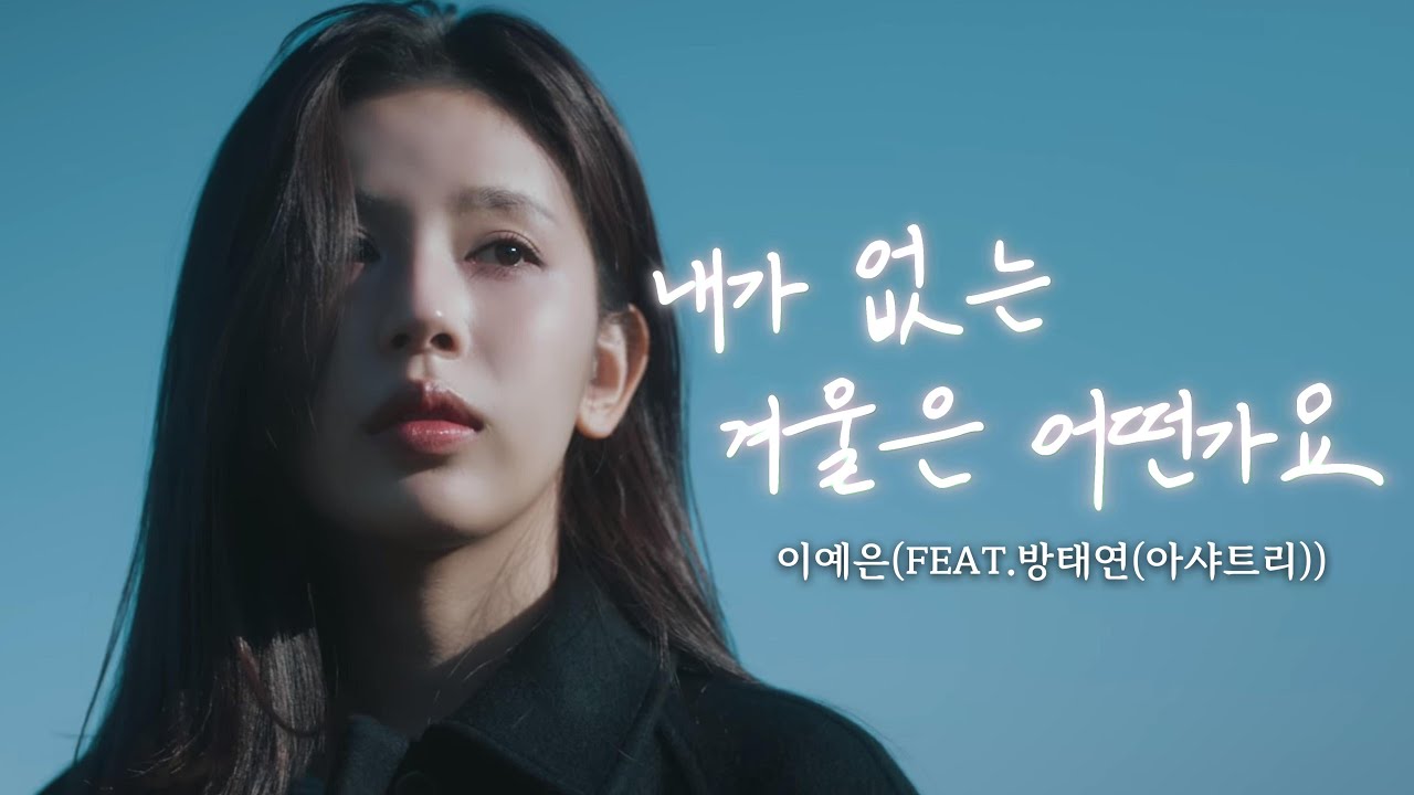 [MV] 내가 없는 겨울은 어떤가요(FEAT.방태연(아샤트리))-이예은