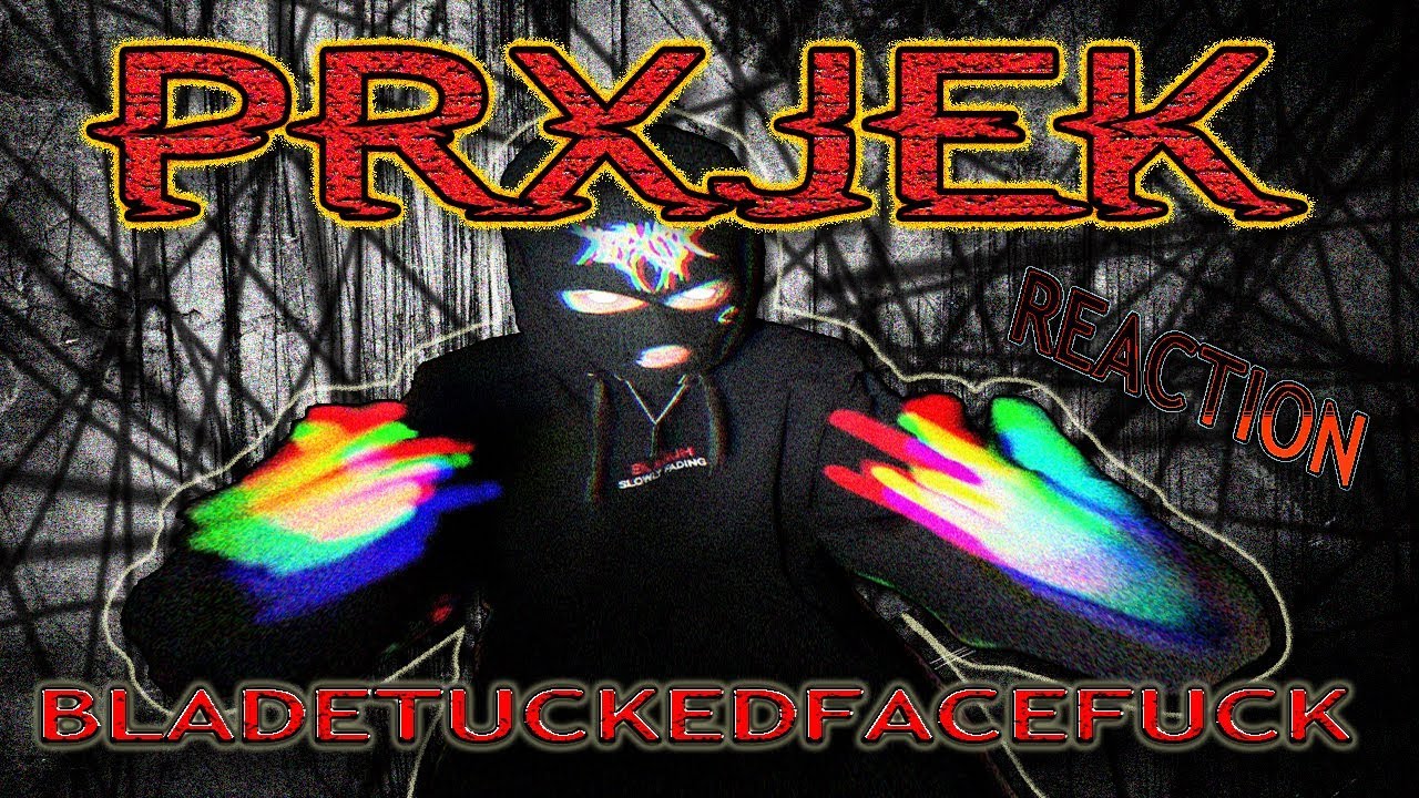 PRXJEK (BLADETUCKEDFACEFUCK) - VIDEO - METALHEAD REACTION