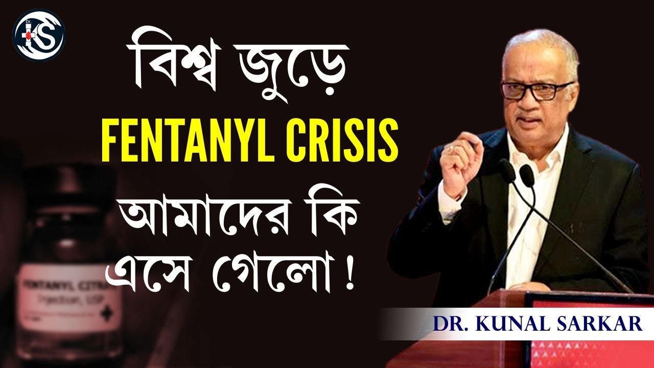 বিশ্ব জুড়ে Fentanyl Crisis , আমাদের কি এসে গেলো ! - Dr. Kunal Sarkar