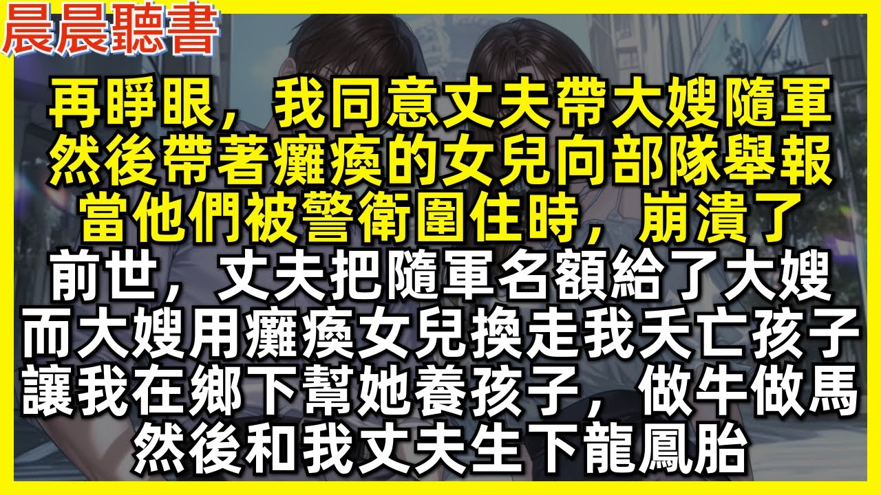 再睜眼，我同意丈夫帶大嫂隨軍，然後帶著癱瘓的女兒向部隊舉報，當他們被警衛圍住時，崩潰了。前世，丈夫把隨軍名額給了大嫂，而大嫂用癱瘓女兒換走我夭亡的孩子，讓我在鄉下幫她養孩子，然後和我丈夫生下龍鳳胎
