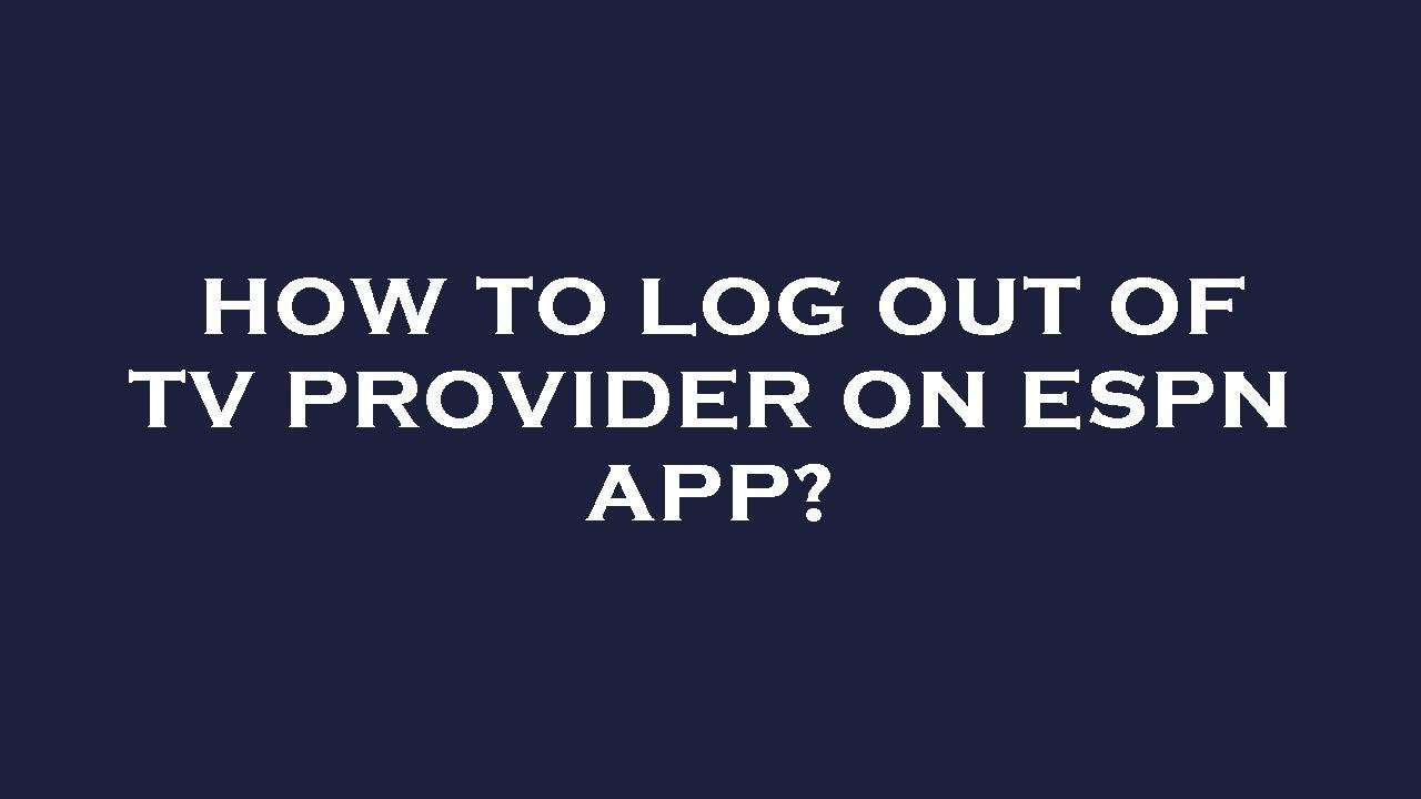 How to log out of tv provider on espn app?