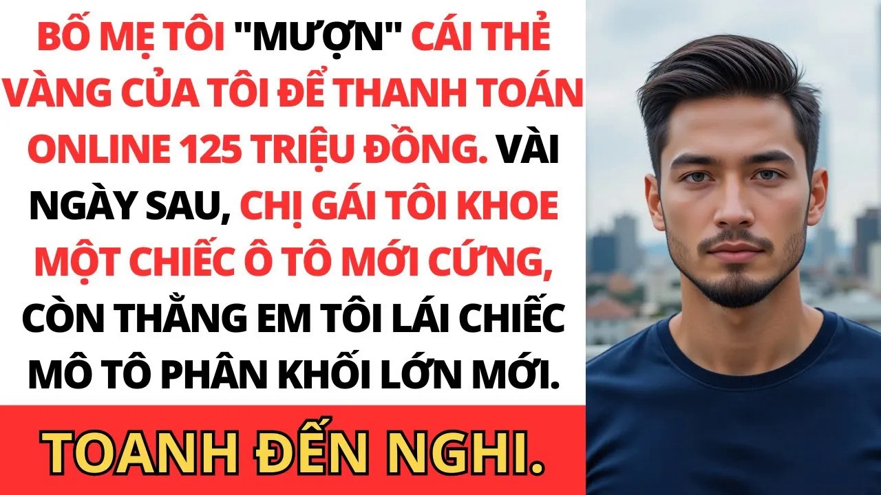 Bố mẹ tôi mua ô tô và xe máy bằng thẻ tôi, nhưng không ngờ chuyện sẽ đến.