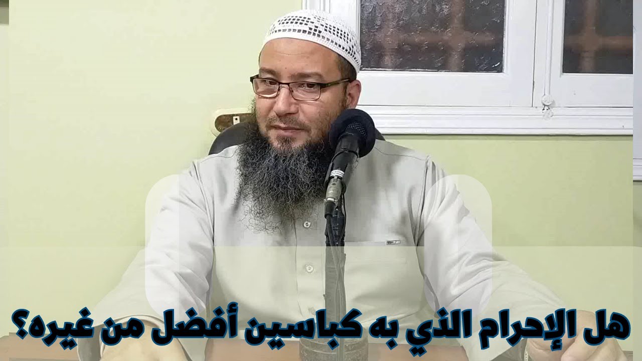 هل الإحرام الذي به كباسين أفضل من غيره ؟ لفضيلة الشيخ أحمد محروس البلطيمي