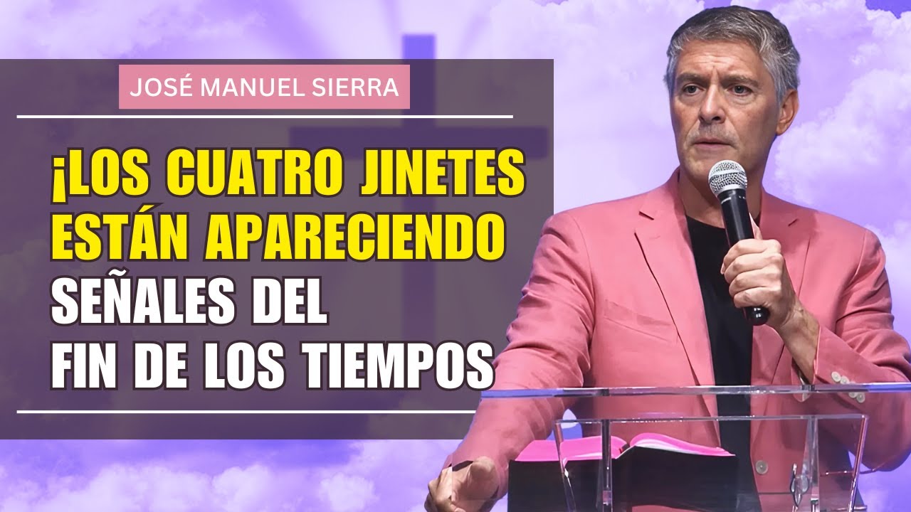 José Manuel Sierra  PREDICAS -¡Los Cuatro Jinetes Están Apareciendo – Señales del Fin de los Tiempos