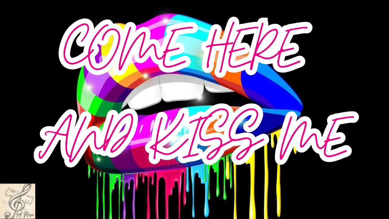 Come here and kiss me