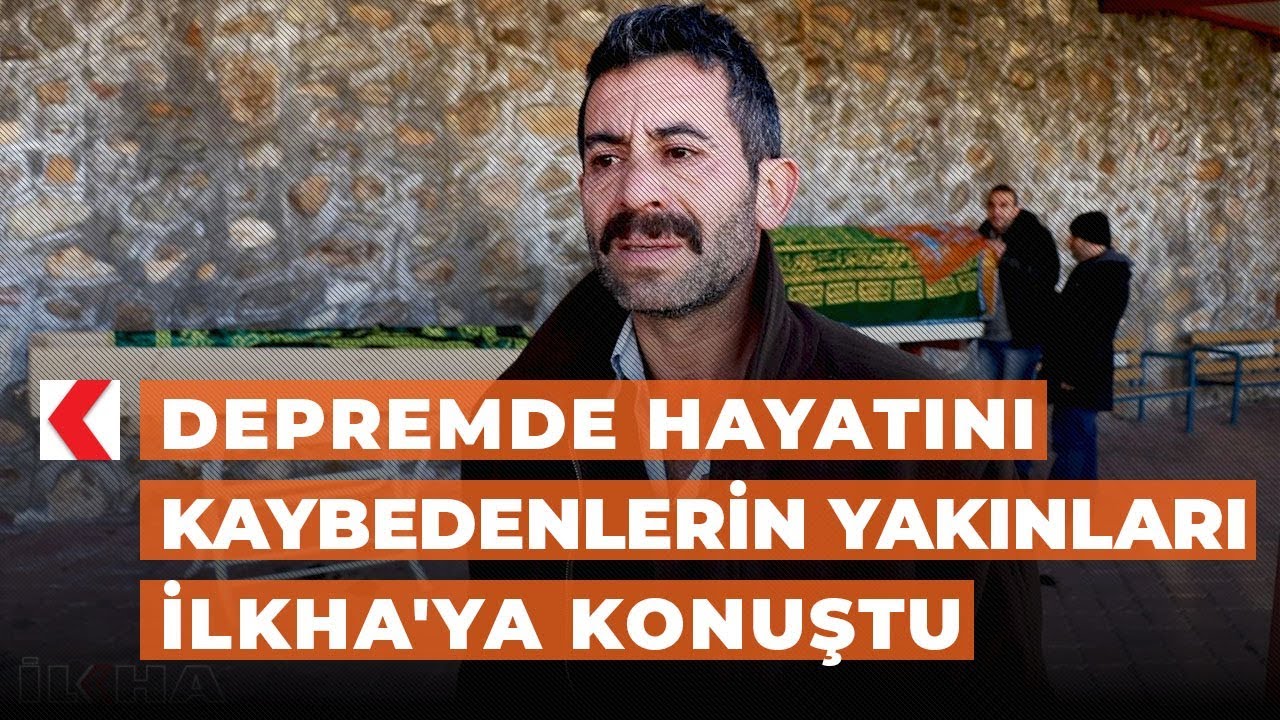 Depremde hayatını kaybedenlerin yakınları İLKHA'ya konuştu