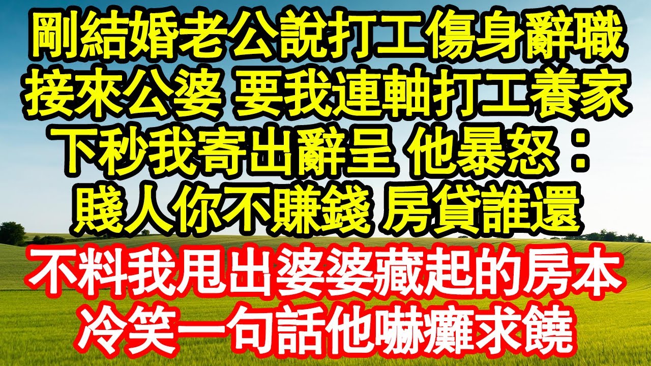 剛結婚老公說打工傷身辭職，接來公婆 要我連軸打工養家，下秒我寄出辭呈 他暴怒：賤人你不賺錢 房貸誰還，不料我甩出婆婆藏起的房本，冷笑一句話他嚇癱求饒真情故事會||老年故事||情感需求||愛情||家庭