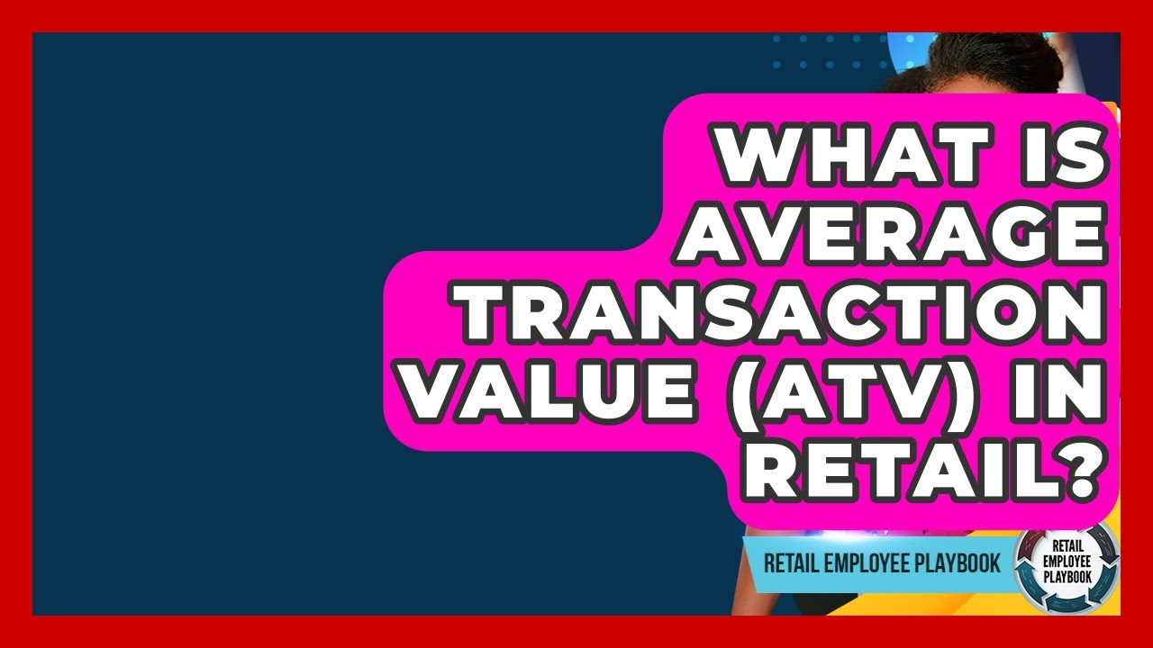 What Is Average Transaction Value (ATV) In Retail? - Retail Employee Playbook