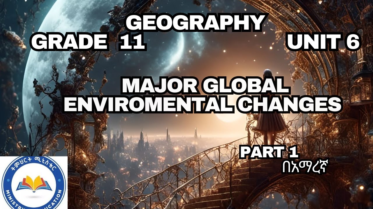 GRADE 11 GEOGRAPHY UNIT 6_MAJOR GLOBAL ENVIROMENTAL CHANGES #ethioedu part 1 በአማረኛ