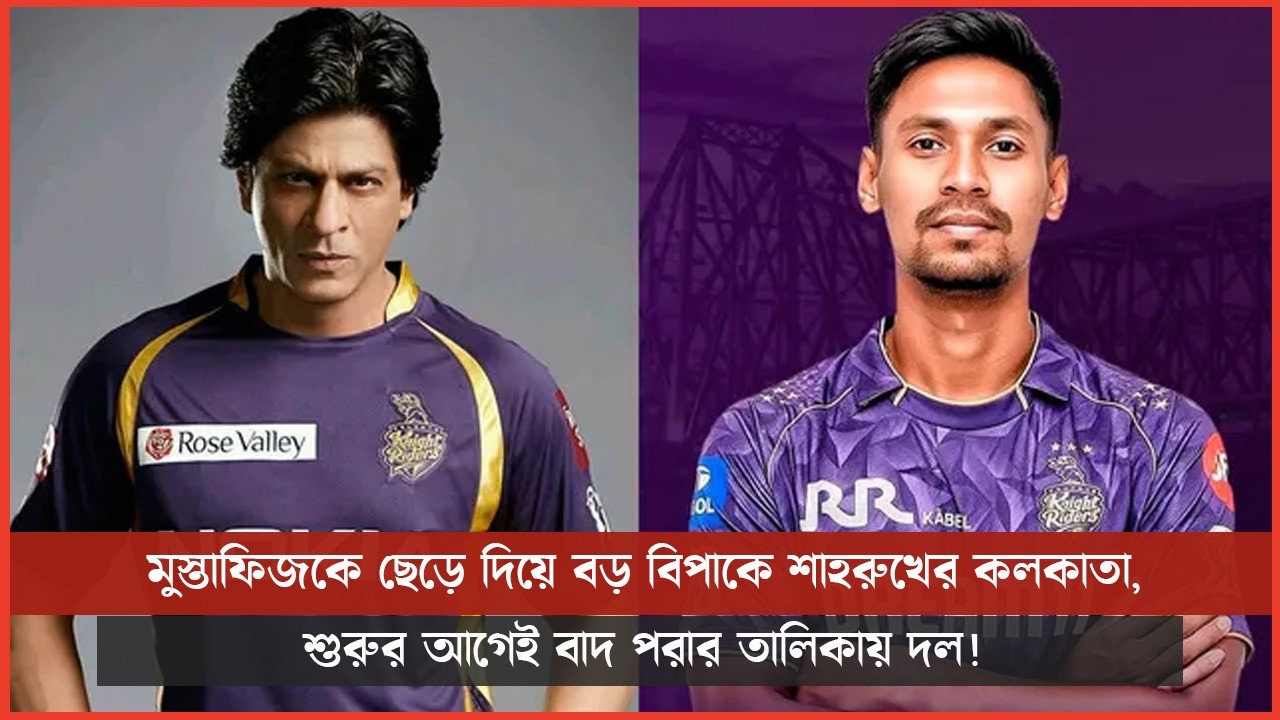 মুস্তাফিজকে ছেড়ে দিয়ে বড় বিপাকে শাহরুখের কলকাতা, শুরুর আগেই বাদ পরার তালিকায় দল!
