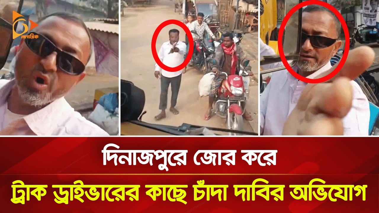দিনাজপুরে জোর করে ট্রাক ড্রাইভারের কাছে চাঁদা দাবির অভিযোগ | Nagorik TV