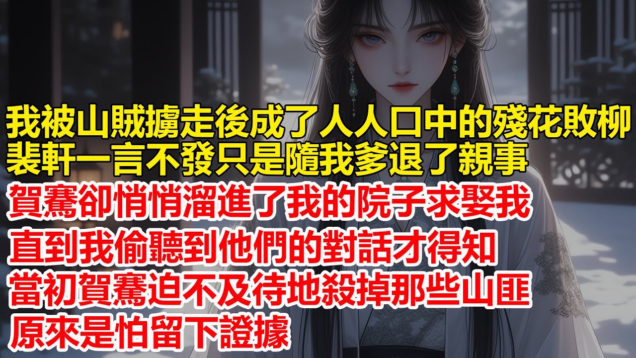 我被山賊擄走後，成了人人口中的殘花敗柳，裴軒一言不發只是隨我爹退了親事，賀騫卻跑來求娶我，直到我偷聽到他們的對話才得知，當初賀騫迫不及待地殺掉那些山匪，原來是怕留下證據....