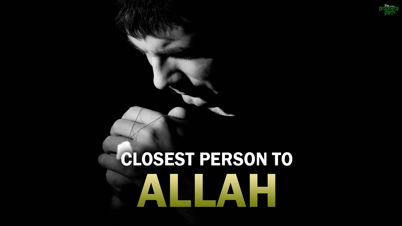 THIS IS THE CLOSEST PERSON TO ALLAH