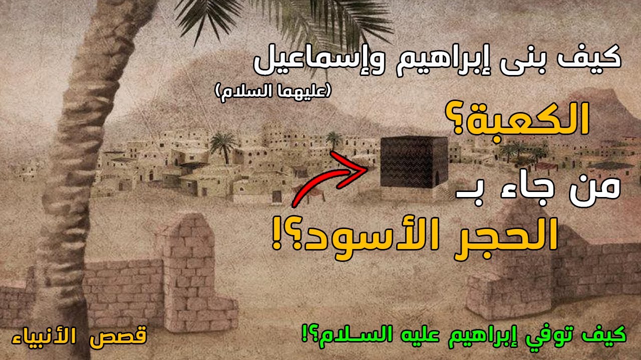 كيف بنى إبراهيم وابنه إسماعيل عليهما السلام الكعبة؟ لن تصدق كيف جاء جبريل بالحجر الأسود
