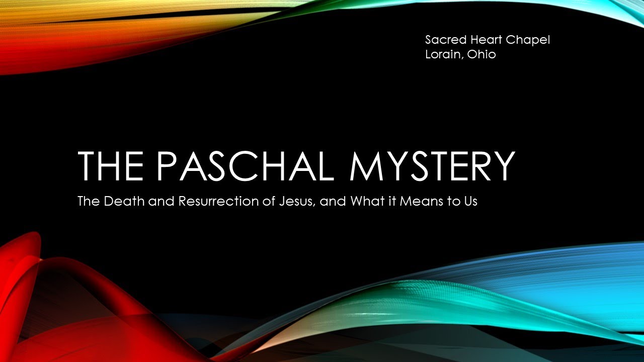 The Paschal Mystery: The Death & Resurrection of Jesus, and What it Means to Us.