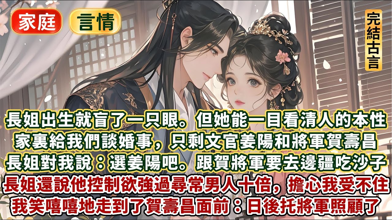 完結溫暖好嗑甜文：長姐出生就盲了一只眼。但她能一目看清人的本性。家裏給我們姐妹幾個談婚事，好的夫君都讓受寵的姐姐選走了。只剩下清流文官姜陽和將軍賀壽昌。長姐對我說選姜陽吧，賀壽昌控制欲強過尋常男人十倍