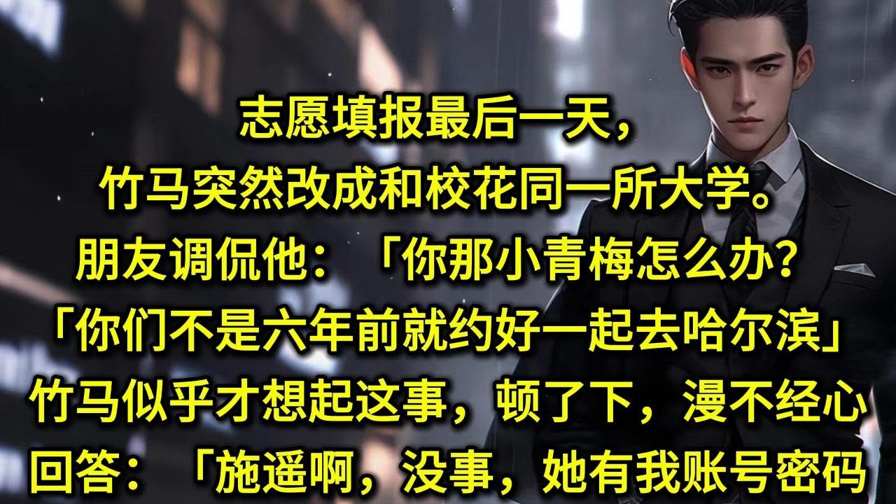 志愿填报最后一天，竹马突然改成和校花同一所大学。朋友调侃他：「你那小青梅怎么办？「你们不是六年前就约好一起去哈尔滨？」竹马似乎才想起这事，顿了下，漫不经心回答：「施遥啊，没事，她有我账号密码。