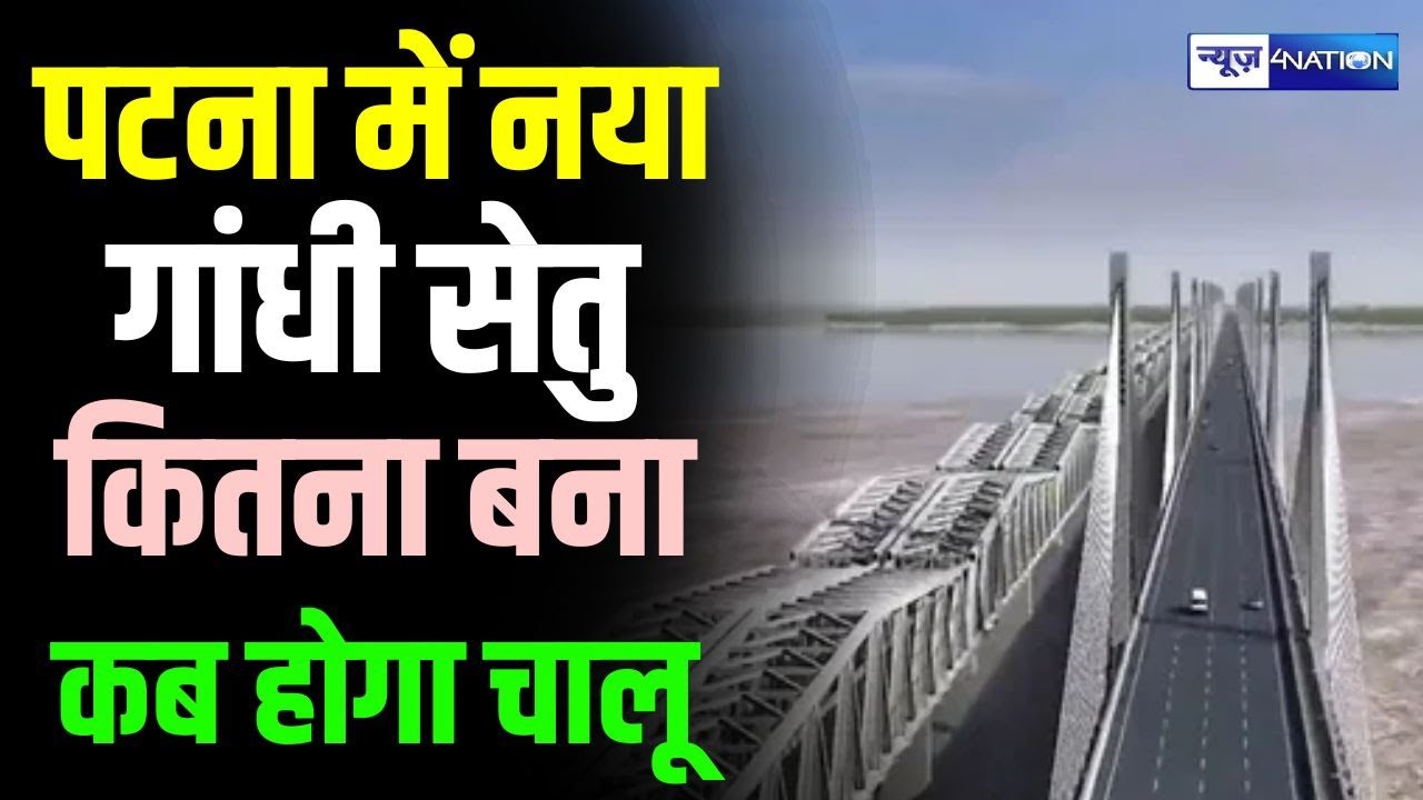 Patna New Gandhi Setu Ganga Bridge कितना बना, कब होगा चालू | Bihar News | News4Nation