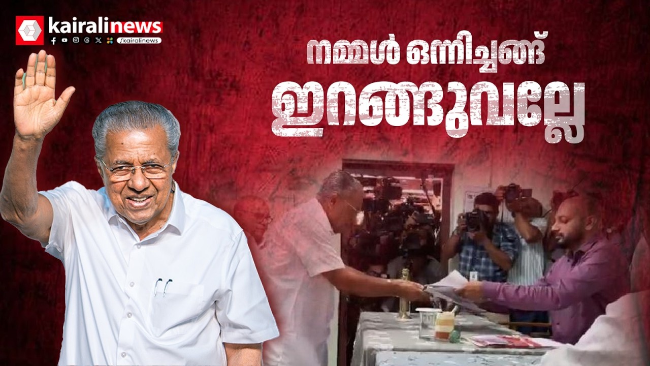 നമ്മൾ ഒന്നിച്ചങ്ങ് ഇറങ്ങുവല്ലേ.. ധർമ്മടത്ത് നാമനിർദേശ പത്രിക സമർപ്പിച്ച് മുഖ്യമന്ത്രി പിണറായി വിജയൻ