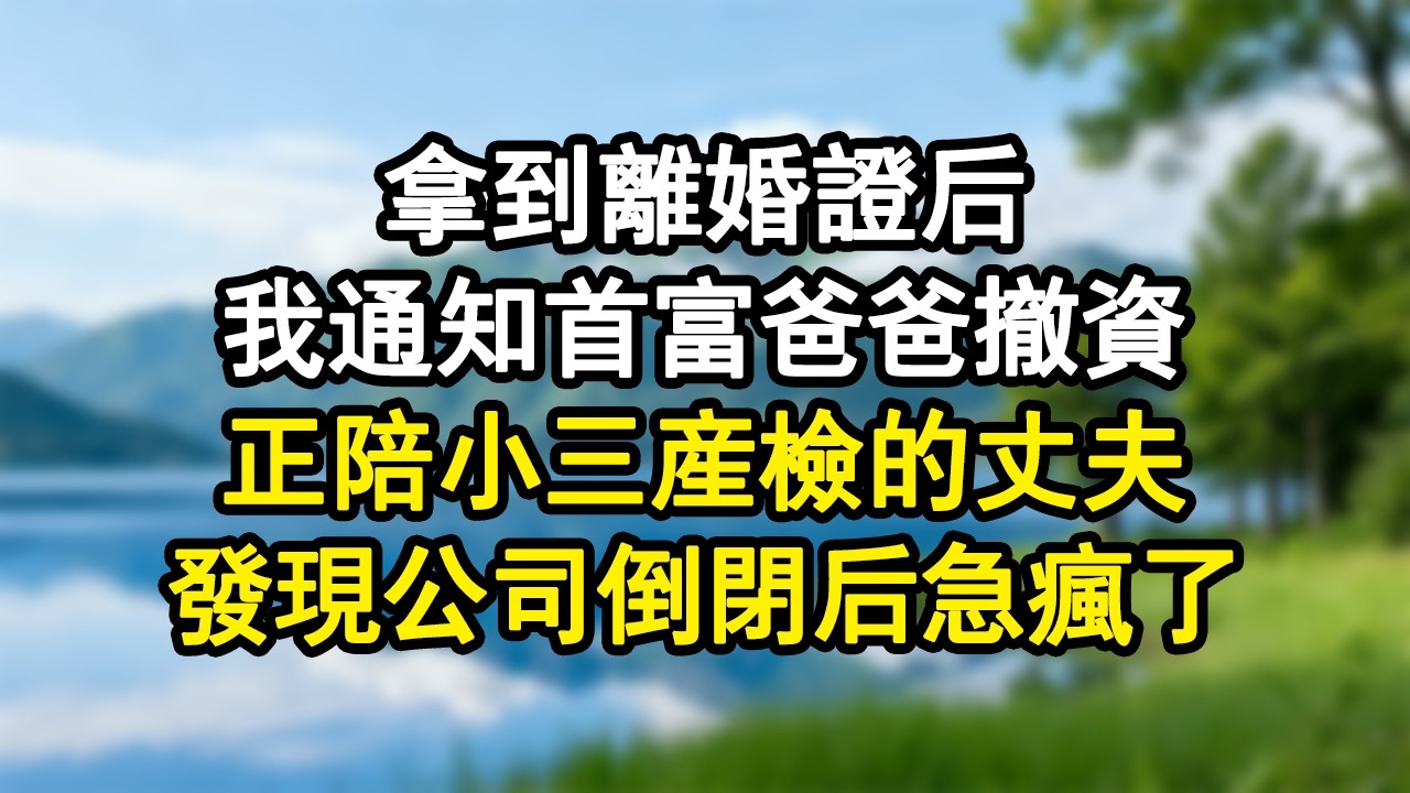 拿到離婚證後，我通知首富爸爸撤資，正陪小三產檢的丈夫，發現公司倒閉後急瘋了#家庭故事 #生活經驗 #為人處世