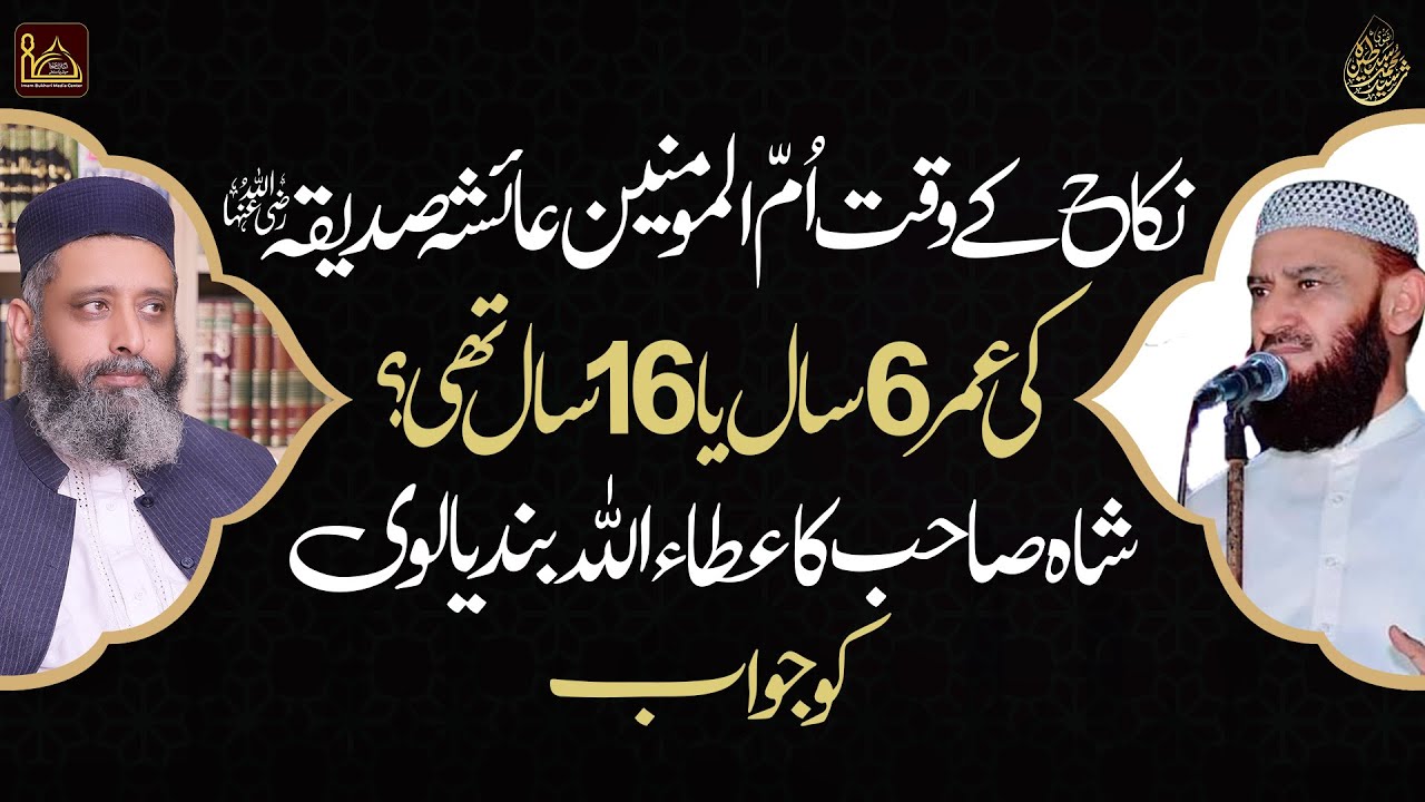 نکاح کے وقت اُمّ المومنین عائشہ صدیقہ کی عمر 6 یا 16 سال؟ شاہ صاحب کا عطاء اللہ بندیالوی کو جواب