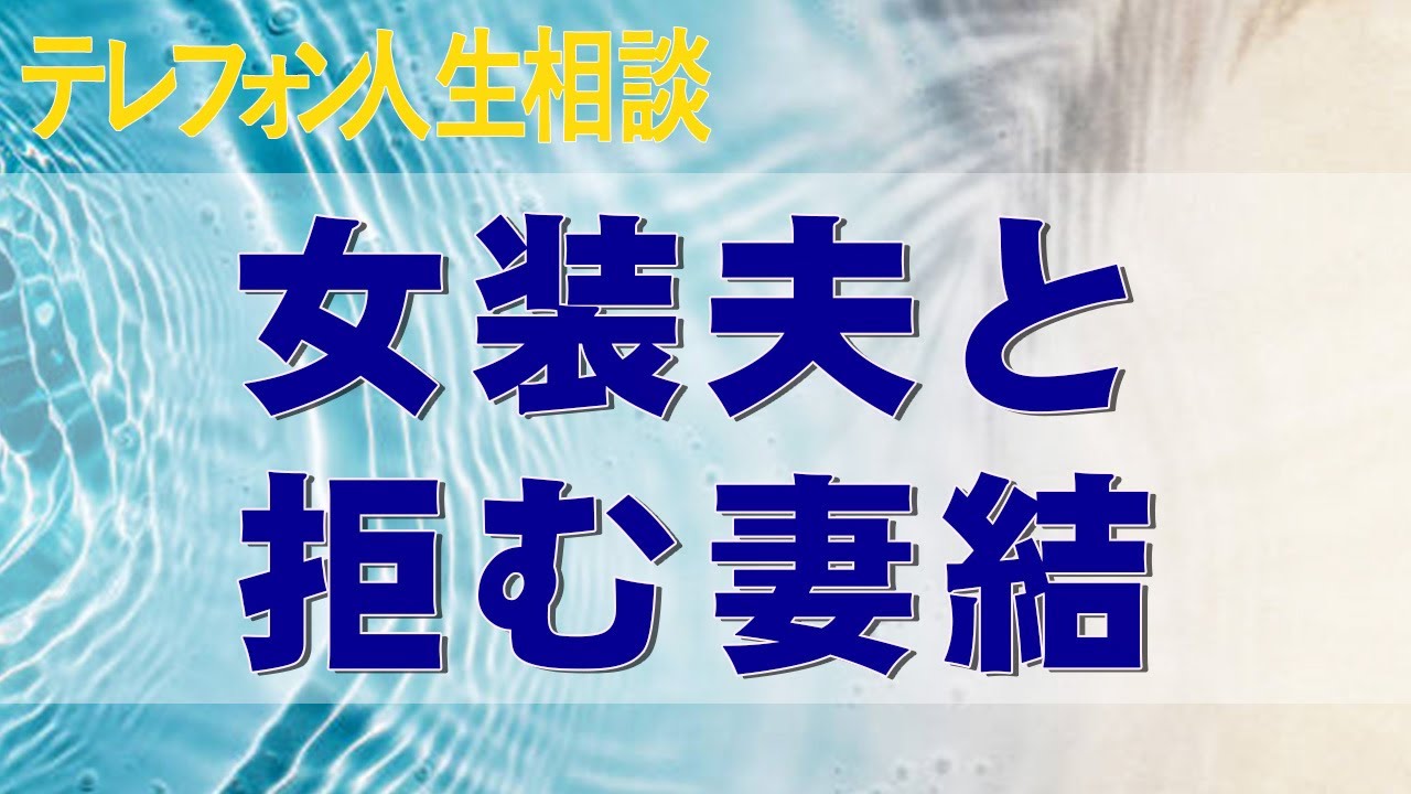 テレフォン人生相談 女装夫と拒む妻。互いの結果が互いの原因のスパイラル。辛いのはアナタだけ？