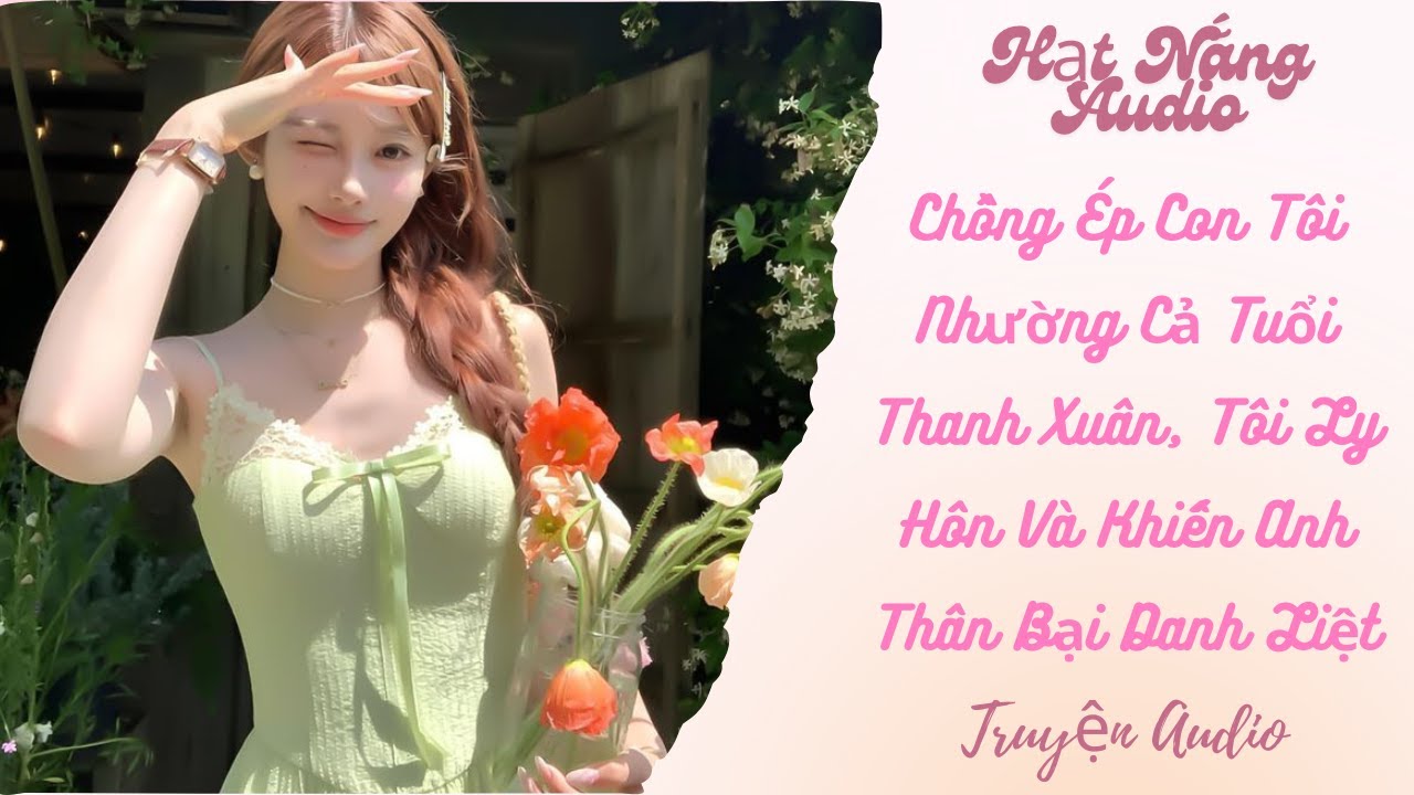 [Truyện Audio] Chồng Ép Con Tôi Nhường Cả Tuổi Thanh Xuân Tôi Ly Hôn Và Khiến Anh Thân Bại Danh Liệt