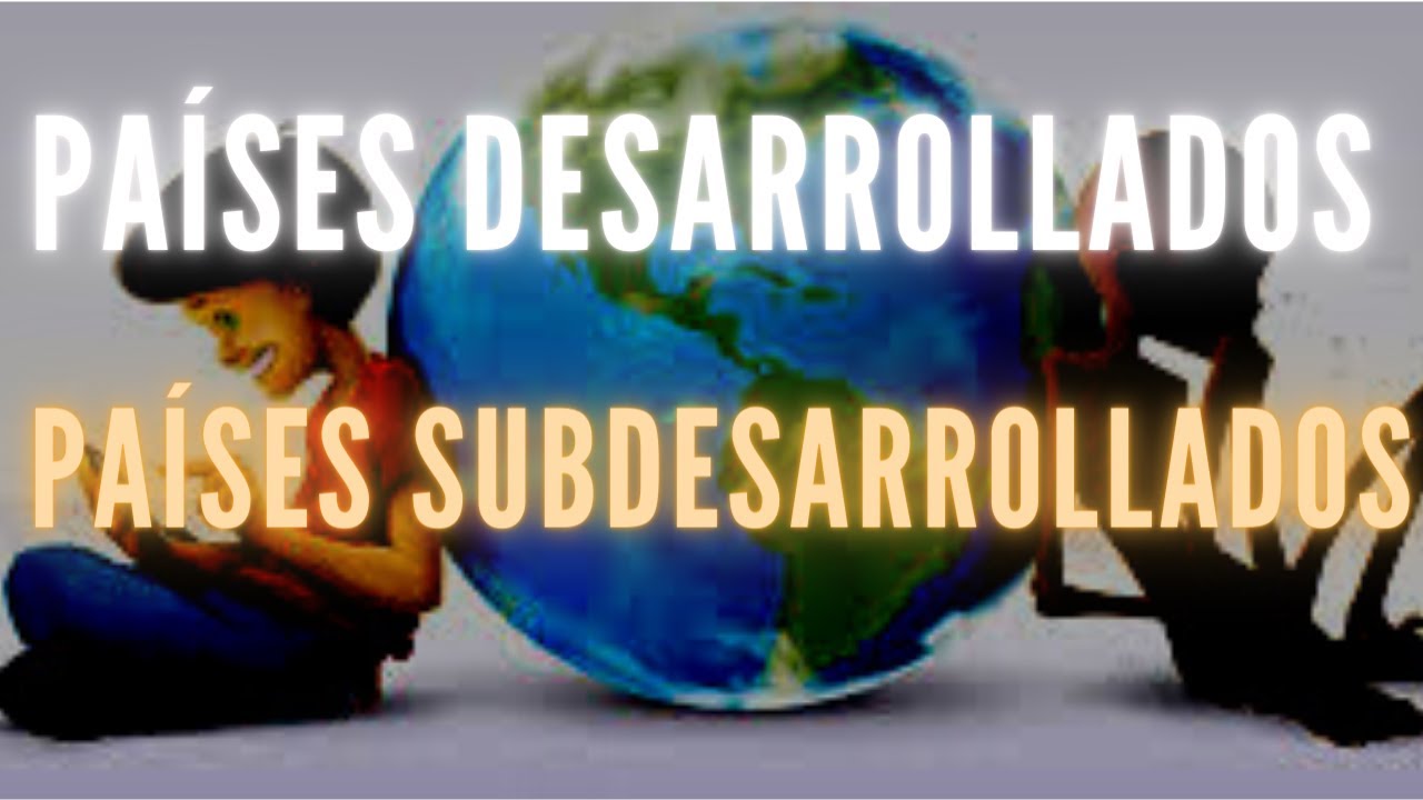 PA&Iacute;SES DESARROLLADOS Y SUBDESARROLLADOS te lo explico