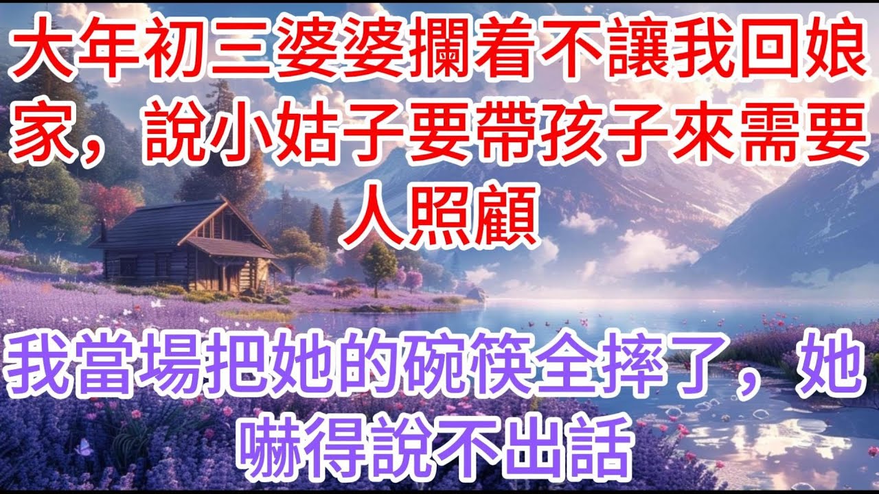 【完结】大年初三婆婆攔着不讓我回娘家，說小姑子要帶孩子來需要人照顧，我當場把她的碗筷全摔了，她嚇得說不出話
