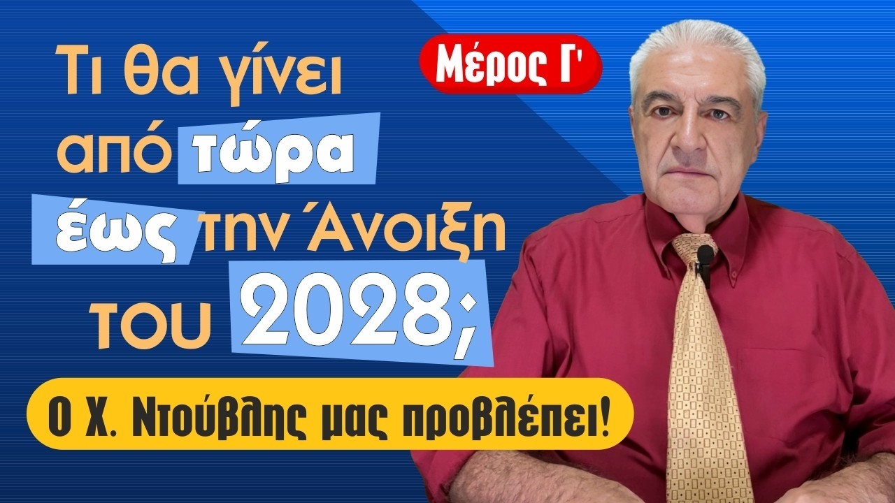 ΜΕΡΟΣ Γ. ΤΙ ΘΑ ΣΥΜΒΕΙ ΑΠΟ ΤΩΡΑ ΕΩΣ ΤΗΝ ΑΝΟΙΞΗ 2028; Προβλέψεις από τον Χ.Ντούβλη!