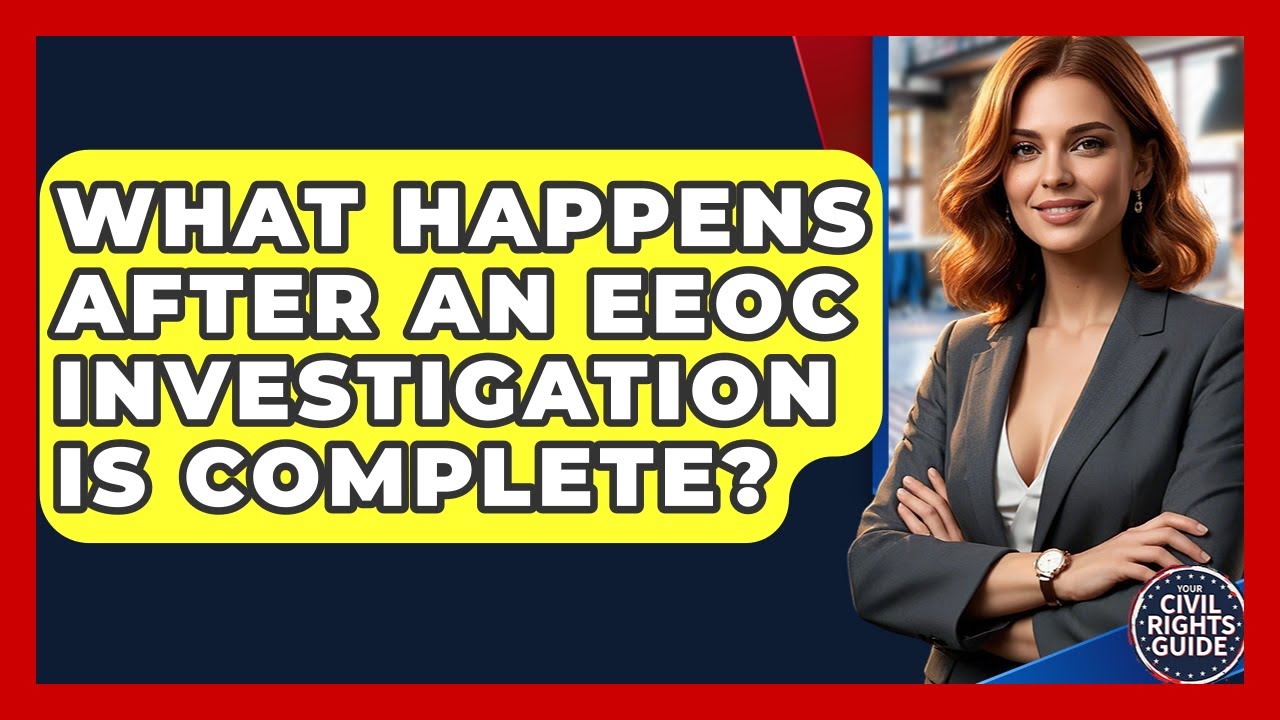 What Happens After An EEOC Investigation Is Complete? - Your Civil Rights Guide