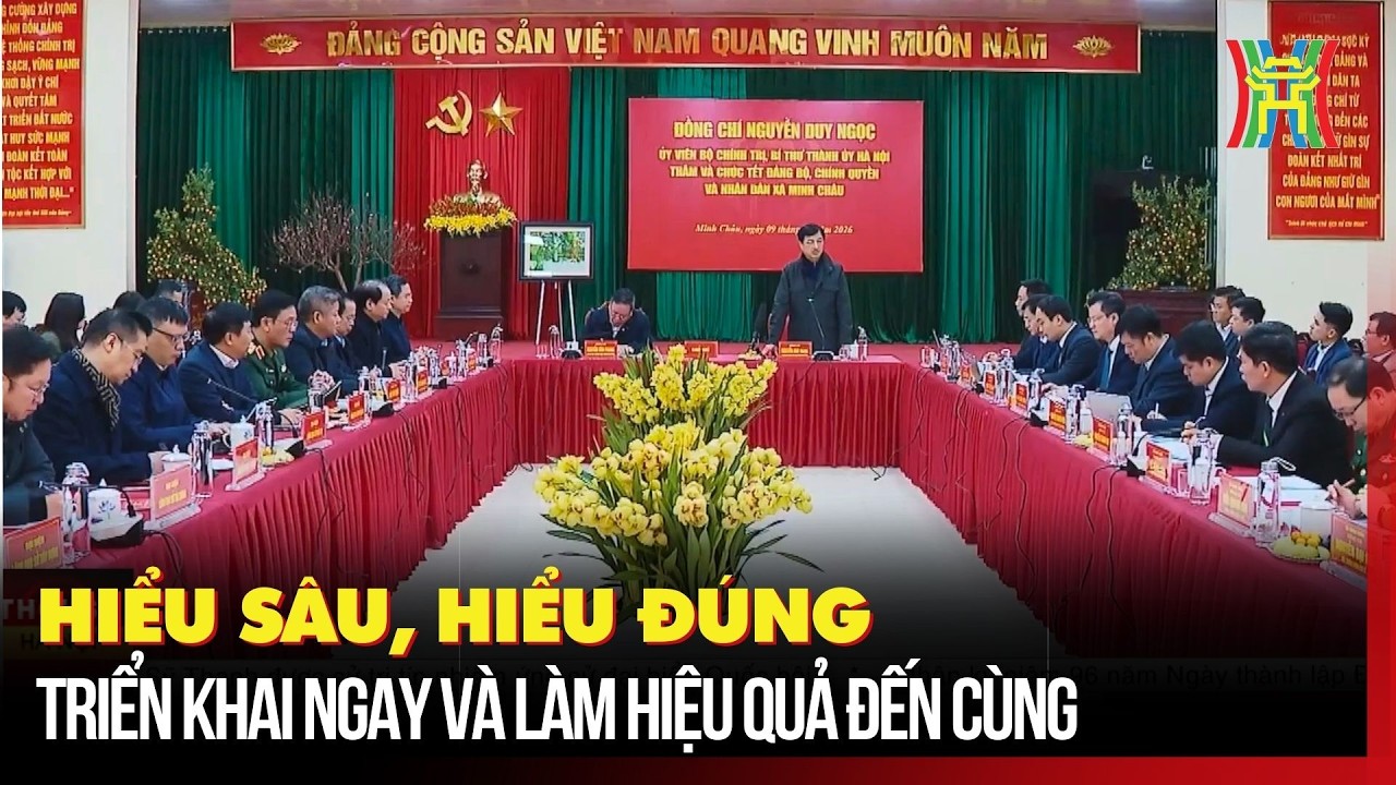 Hiểu sâu, hiểu đúng, triển khai ngay và làm hiệu quả đến cùng | Tin tức