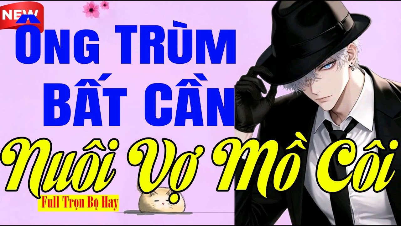 Đặc Biệt Hay - ÔNG TRÙM BẤT CẦN NUÔI VỢ MỒ CÔI Full - Tiểu Thuyết Ngôn Tình Tổng Tài
