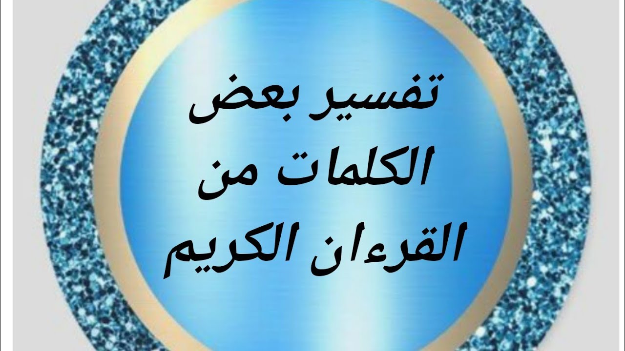 تفسير بعض الكلمات من القران الكريم