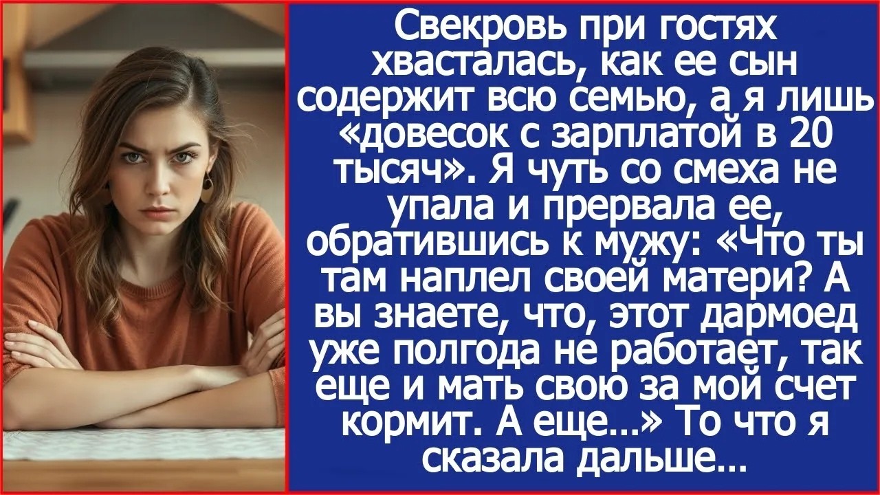 А вы знаете, что, он сам не работает, так еще и мать свою за мой счет кормит Выпалила я при гост