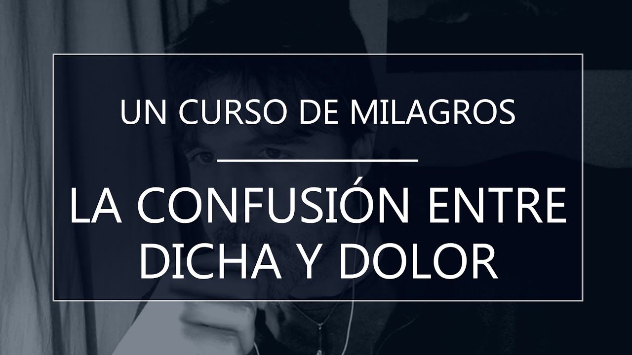 Un Curso de Milagros. La confusión entre dicha y dolor (19-08-21)