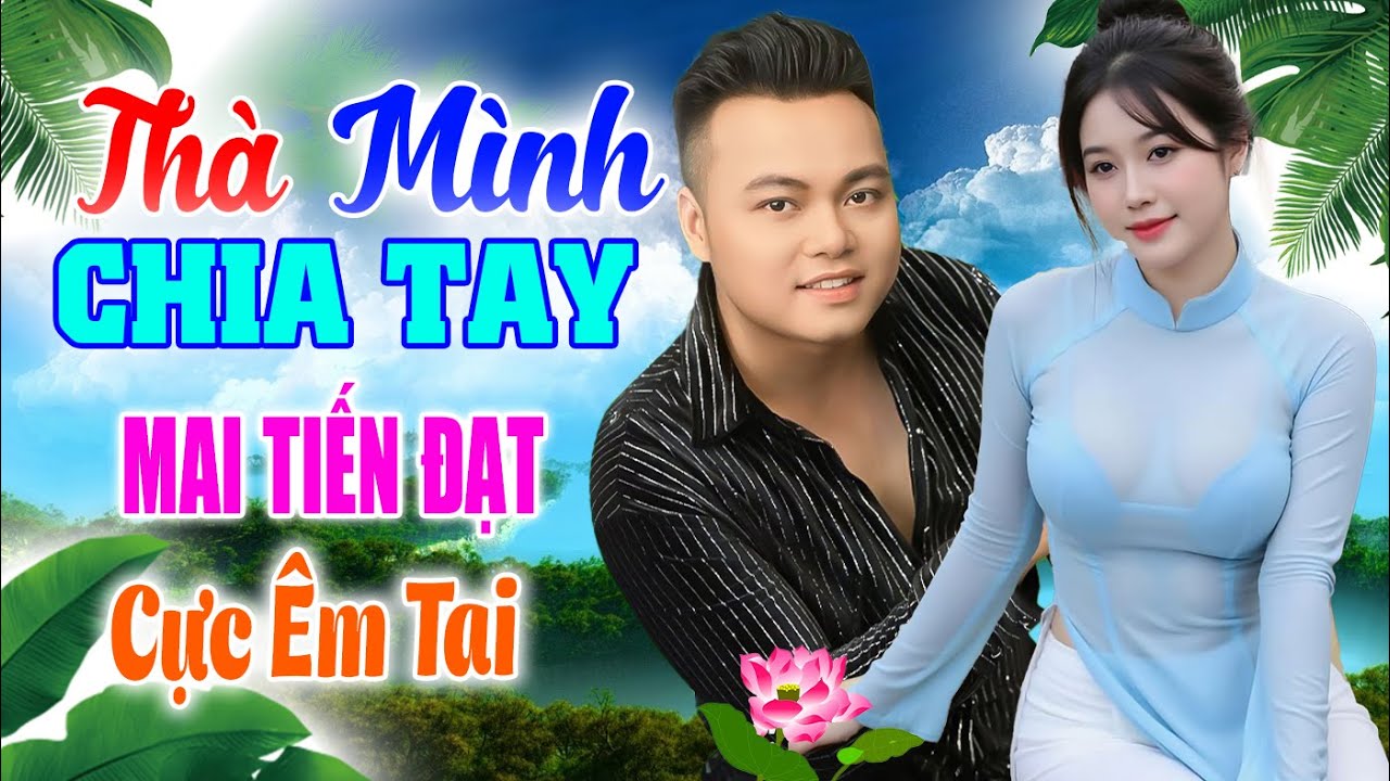 Thà Mình Chia Tay, Mai Tiến Đạt Mới Nhất, Toàn Bài Hay, Cực Phê, Rumba Ngọt Ngào Nghe Phê Lỗ Tai