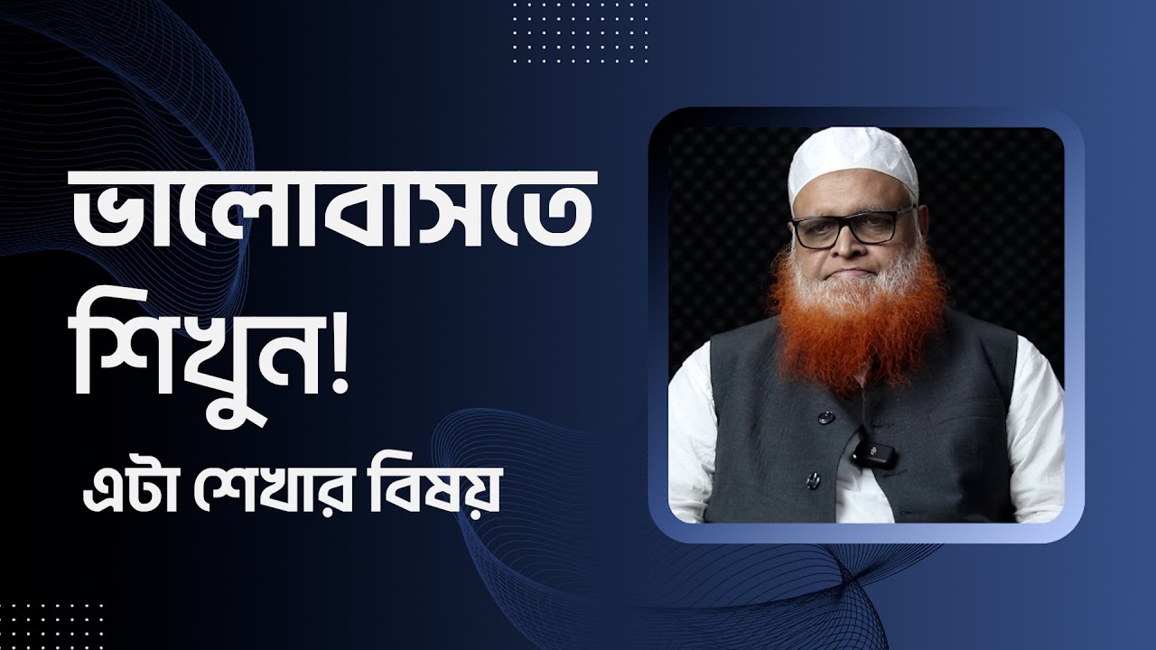 ভালোবাসতে শিখুন! এটা শেখার বিষয় : মাওলানা আবুল বাশার মুহাম্মাদ সাইফুল ইসলাম