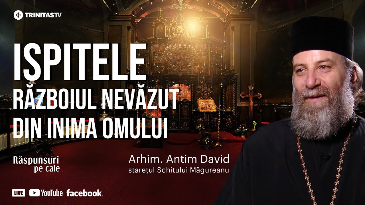 🔴 „Ispitele, războiul nevăzut din inima omului” - Arhim. Antim David, starețul Schitului Măgureanu