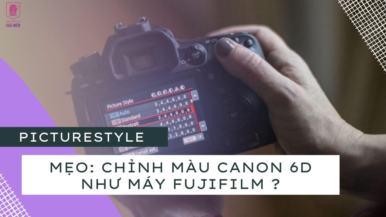 Chỉnh picture style Canon 6D như màu Fujifilm - MẸO MÁY ẢNH(TIP TRICK)- Máy ảnh cũ Hà Nội