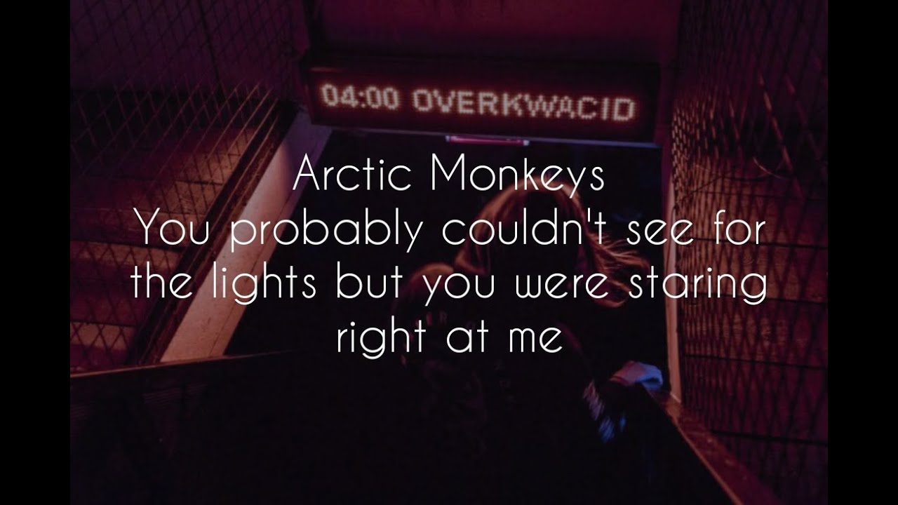 You probably couldn't see for the lights but you were staring right at me // arctic monkeys lyrics