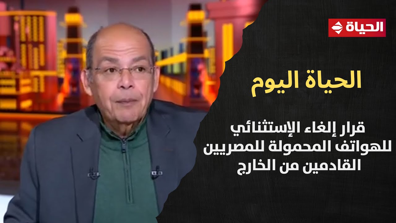 الحياة اليوم - جدل بسبب قرار إلغاء الإستثنائي للهواتف المحمولة للمصريين القادمين من الخارج