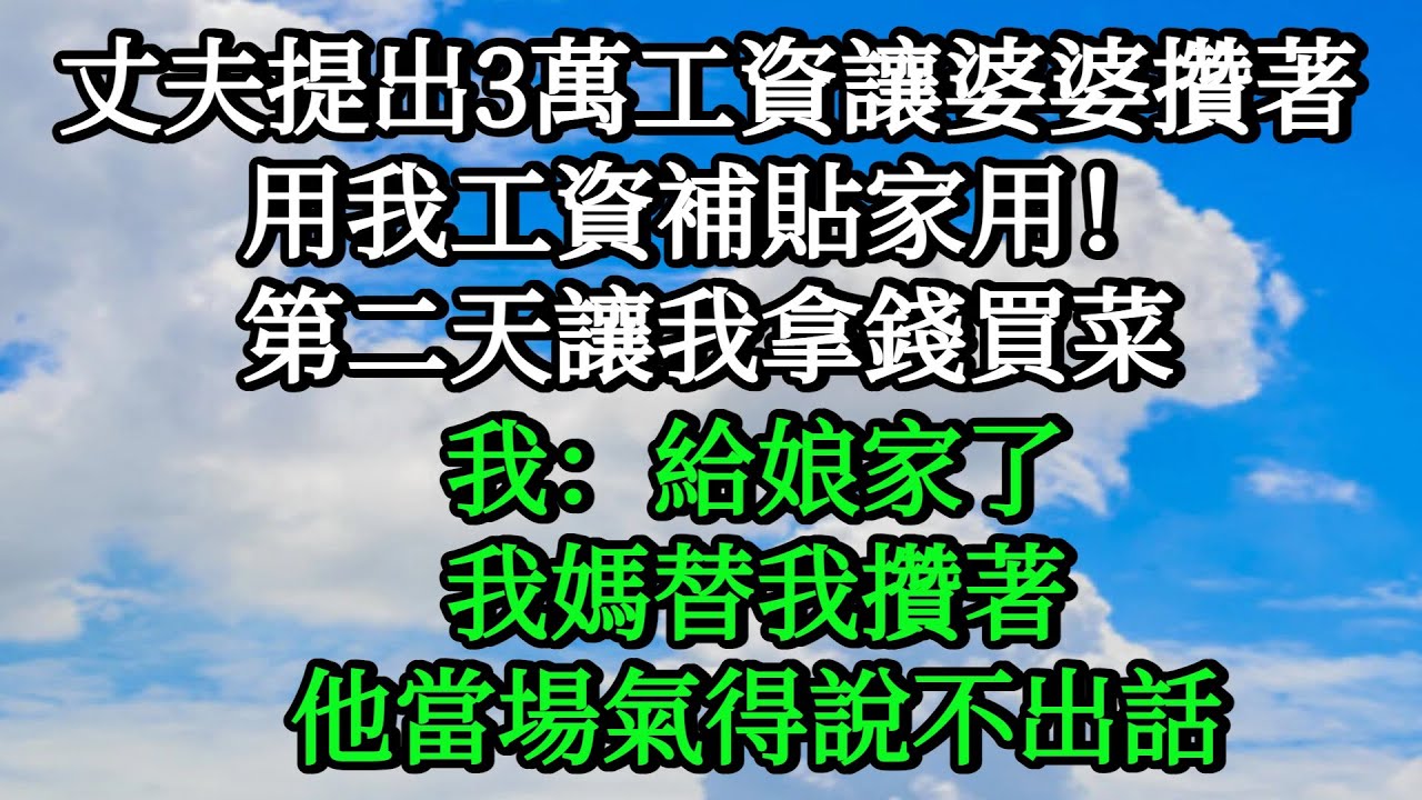 丈夫提出自己3萬工資都讓婆婆攢著，用我工資補貼家用！第二天讓我拿錢買菜，我：給娘家了，我媽替我攢著，他當場氣得說不出話【人間百味】#情感#小說#婚姻#完結文