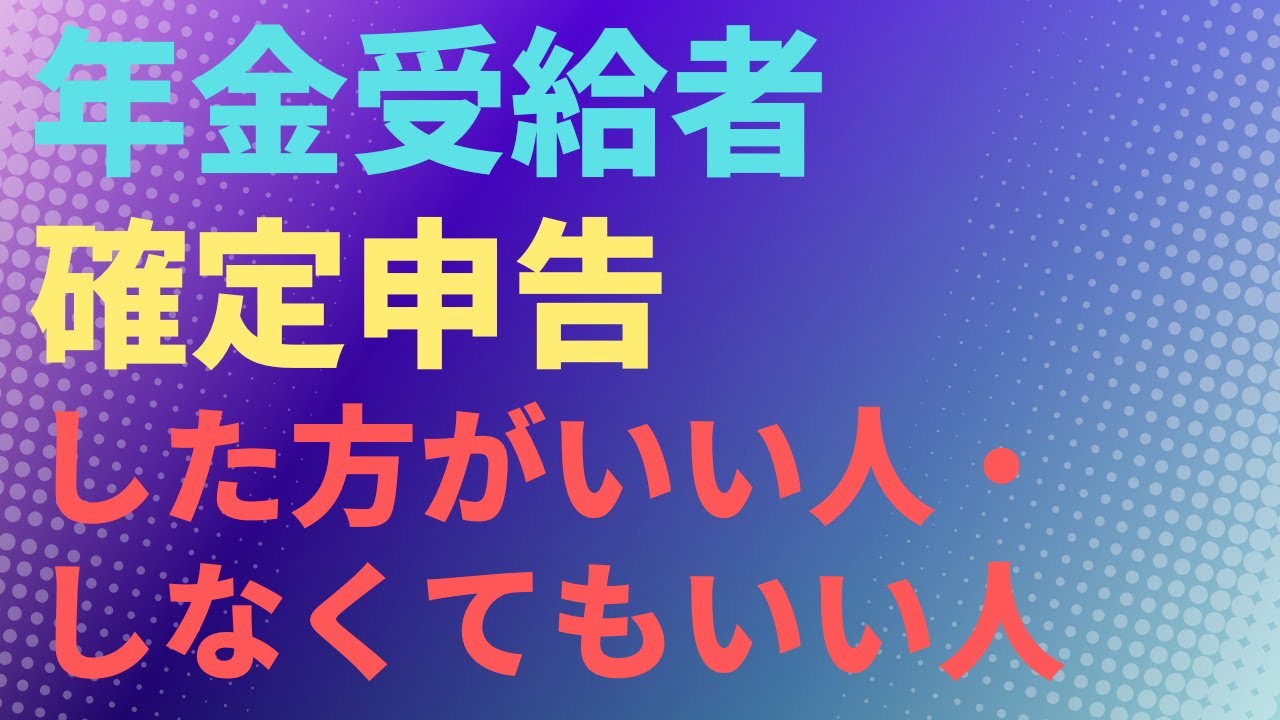 【税】年金受給者　確定申告した方がいい人・しなくてもいい人