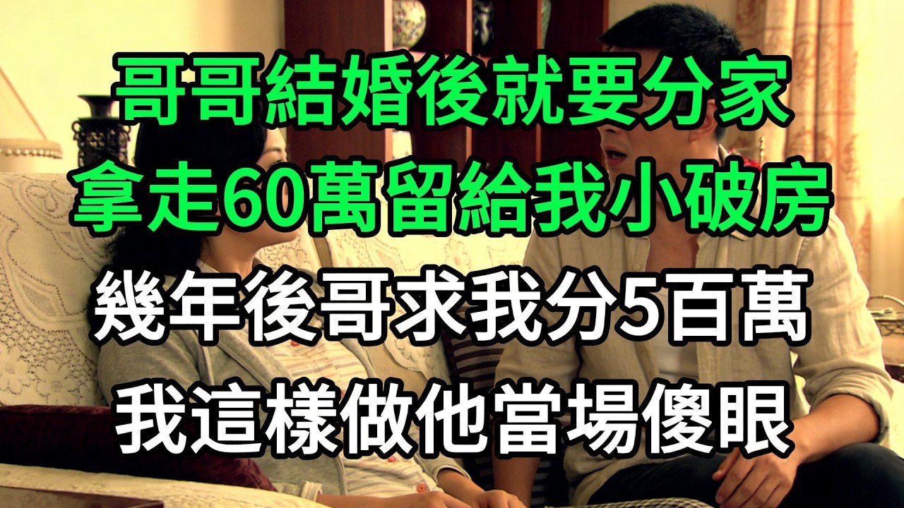 哥哥結婚後就要分家，拿走60萬留給我小破房，幾年後哥求我分5百萬，我這樣做他當場傻眼#生活經驗#家庭情感